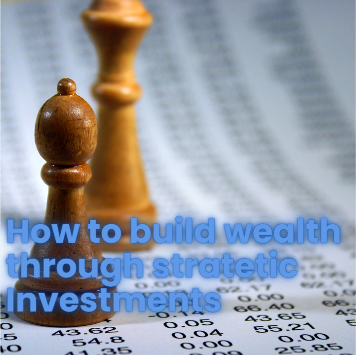 How to build wealth through stratetic Investments